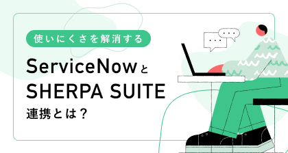 ServiceNowの使いにくさを解消するSHERPA SUITE連携とは？