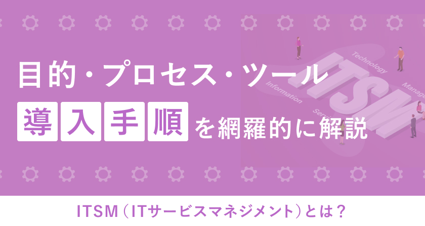 ITSM（ITサービスマネジメント）とは？目的・プロセス・ツール・導入手順を網羅的に解説